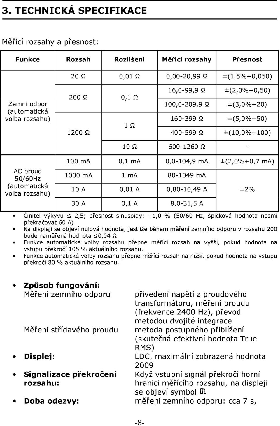 ma) 1000 ma 1 ma 80-1049 ma 10 A 0,01 A 0,80-10,49 A ±2% 30 A 0,1 A 8,0-31,5 A Činitel výkyvu 2,5; přesnost sinusoidy: +1,0 % (50/60 Hz, špičková hodnota nesmí překračovat 60 A) Na displeji se objeví