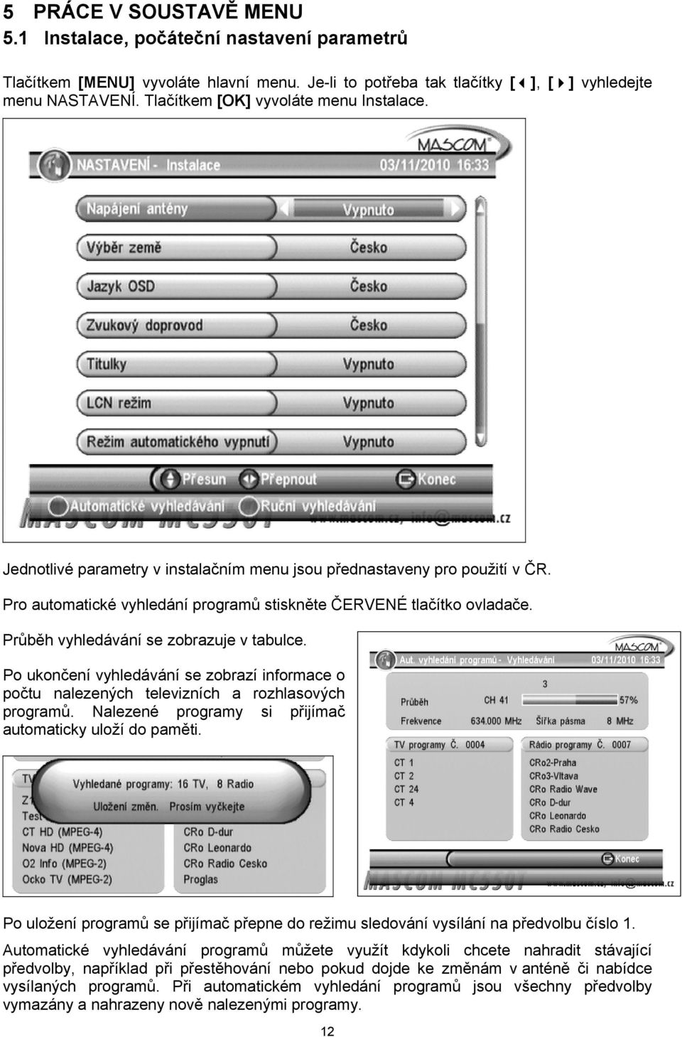 Průběh vyhledávání se zobrazuje v tabulce. Po ukončení vyhledávání se zobrazí informace o počtu nalezených televizních a rozhlasových programů.