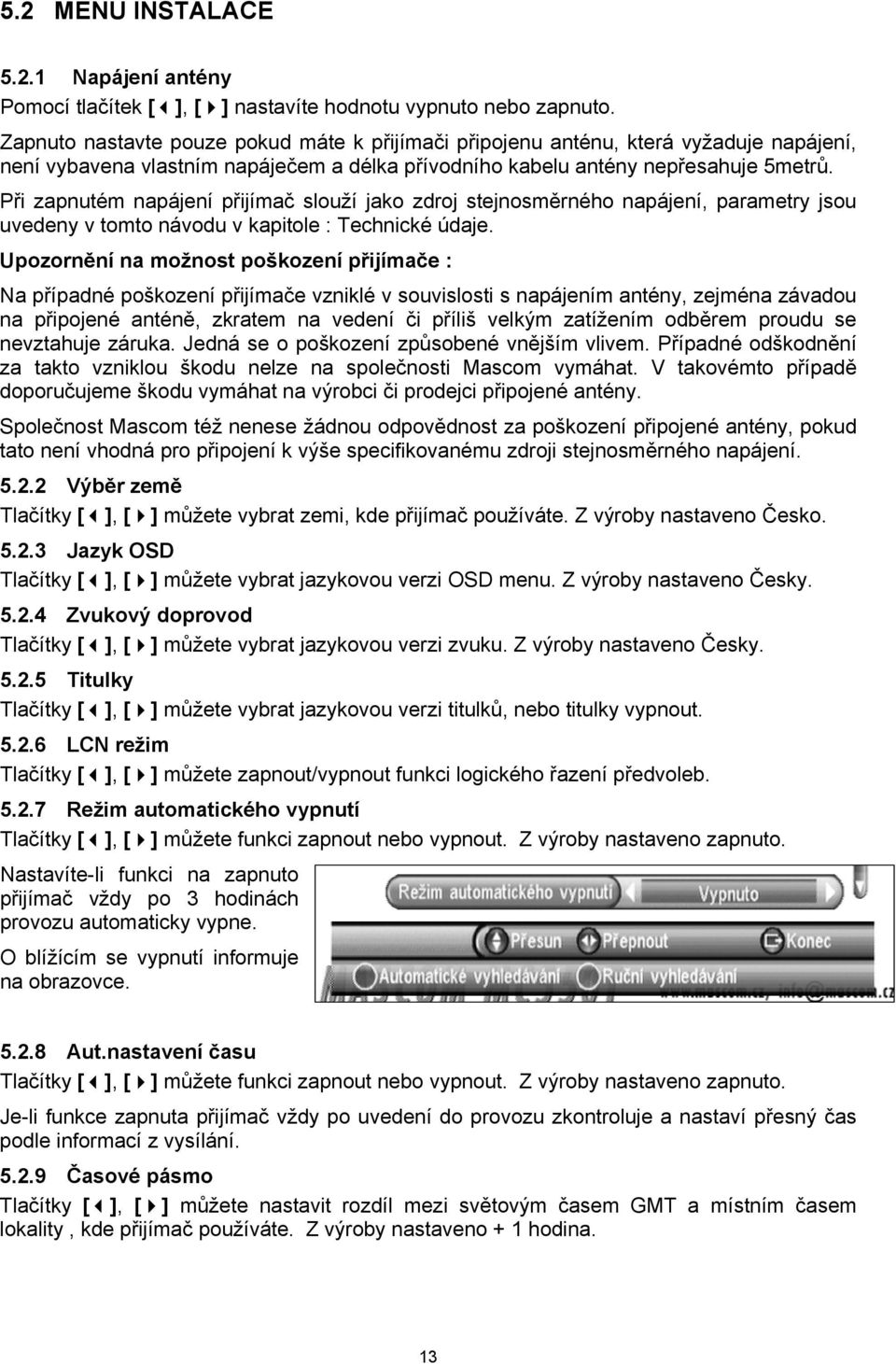 Při zapnutém napájení přijímač slouží jako zdroj stejnosměrného napájení, parametry jsou uvedeny v tomto návodu v kapitole : Technické údaje.