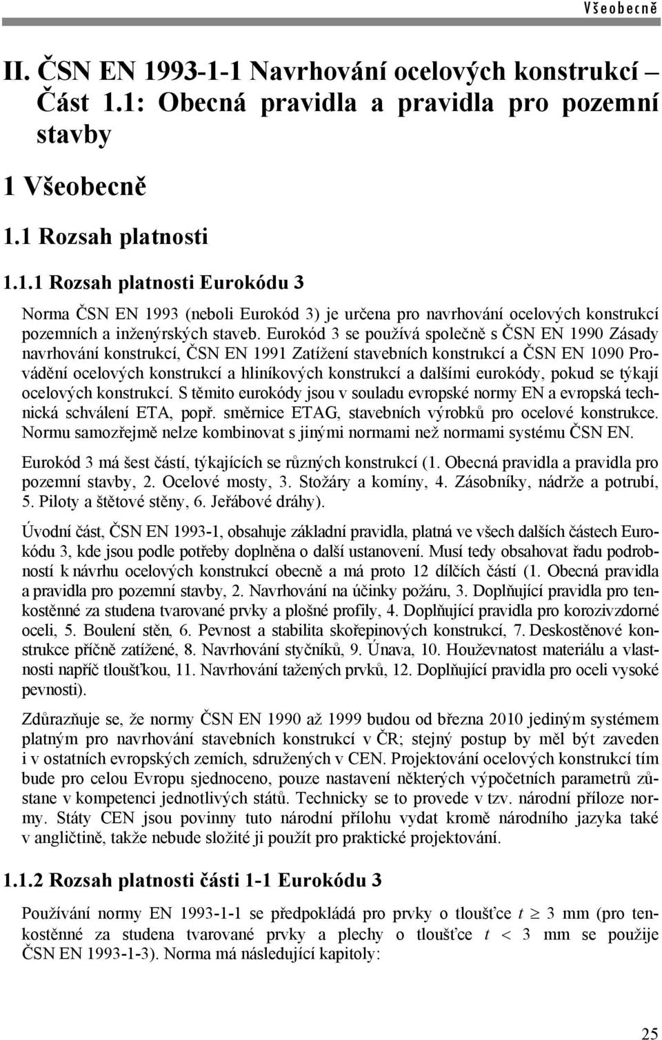 eurokód, pokud se týkají ocelových konstrukcí. S těmito eurokód jsou v souladu evropské norm EN a evropská technická schválení ETA, popř. směrnice ETAG, stavebních výrobků pro ocelové konstrukce.