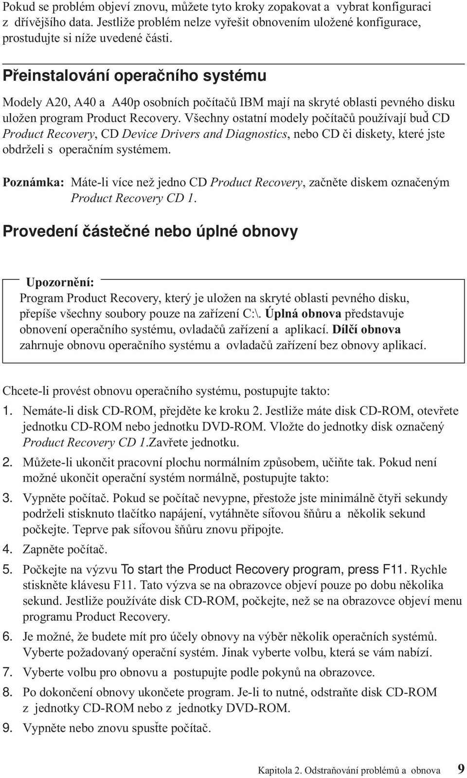 Všechny ostatní modely počítačů používají buď CD Product Recovery, CDDevice Drivers and Diagnostics, nebo CDči diskety, které jste obdrželi s operačním systémem.