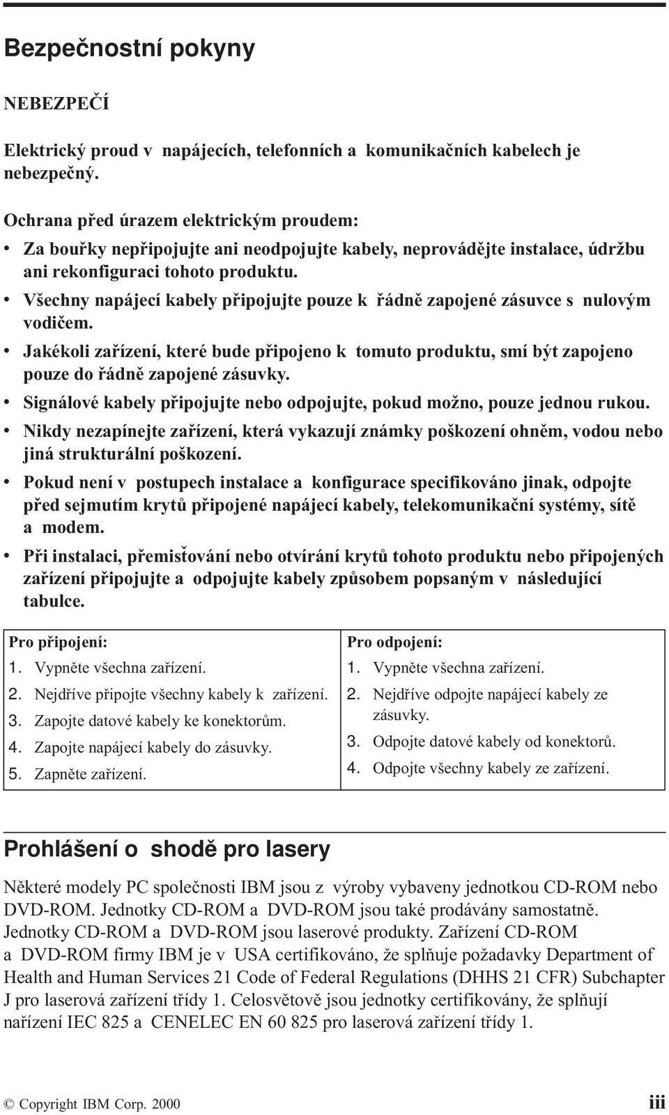 v Všechny napájecí kabely připojujte pouze k řádně zapojené zásuvce s nulovým vodičem. v Jakékoli zařízení, které bude připojeno k tomuto produktu, smí být zapojeno pouze do řádně zapojené zásuvky.