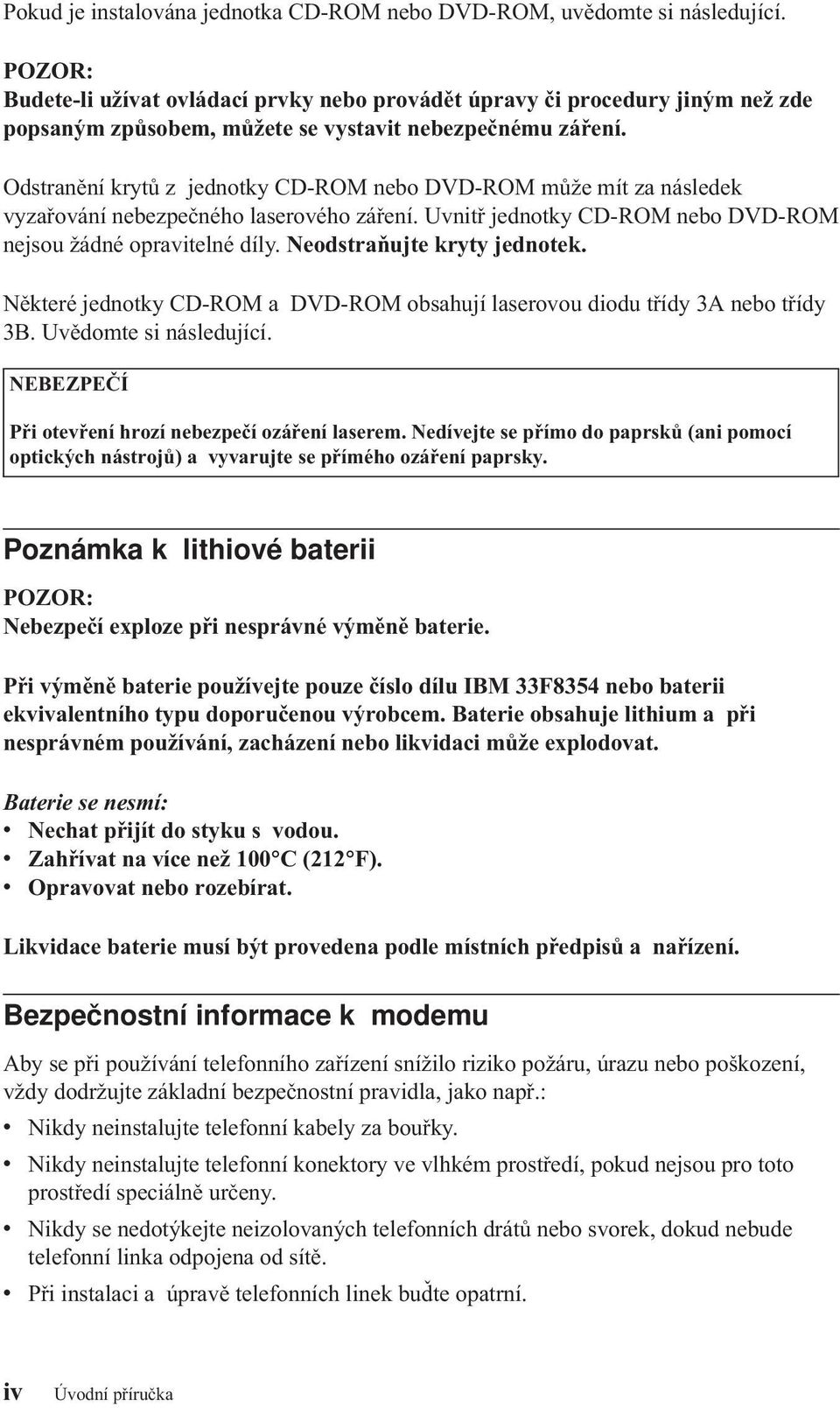 Odstranění krytů z jednotky CD-ROM nebo DVD-ROM může mít za následek vyzařování nebezpečného laserového záření. Uvnitř jednotky CD-ROM nebo DVD-ROM nejsou žádné opravitelné díly.