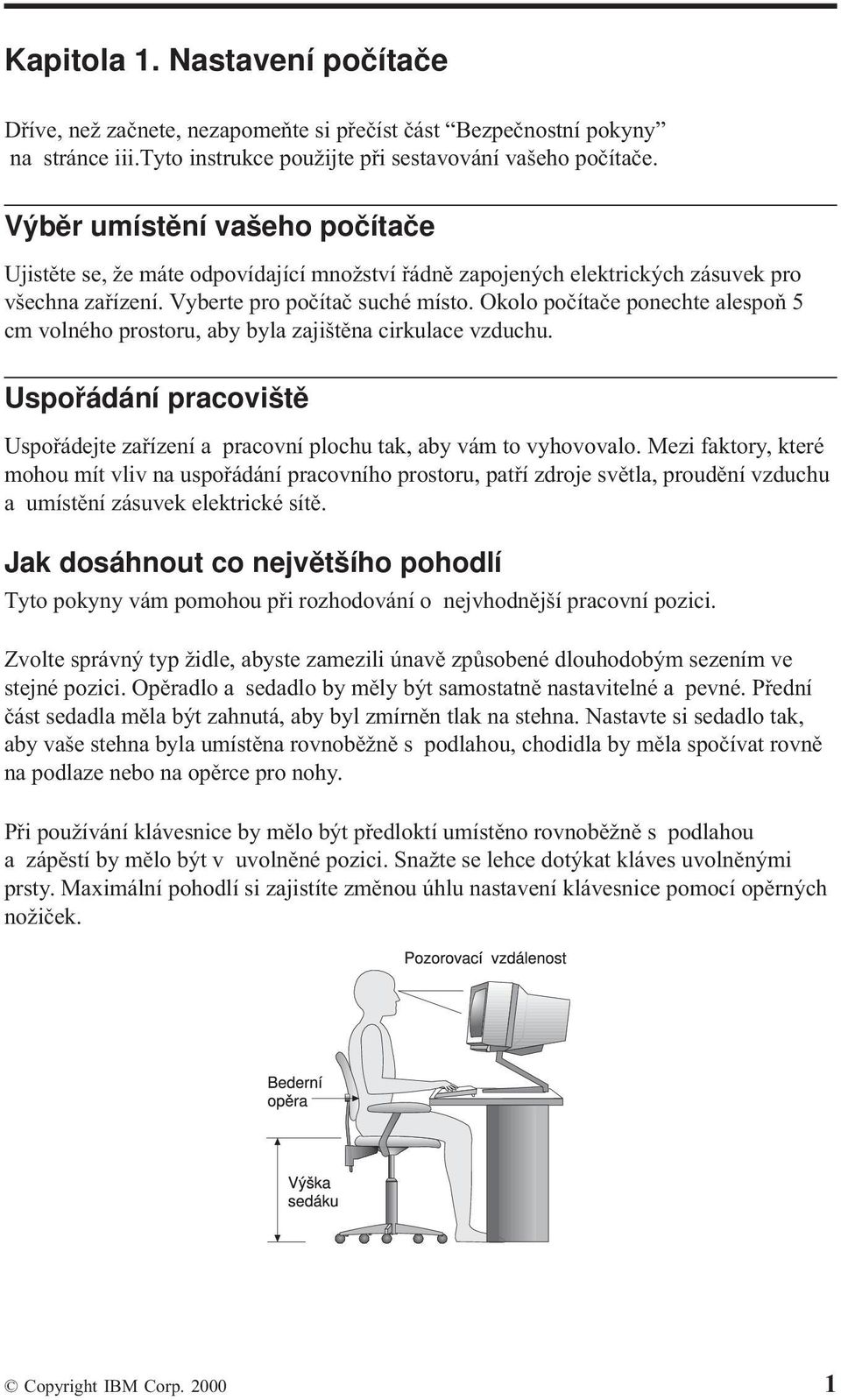 Okolo počítače ponechte alespoň 5 cm volného prostoru, aby byla zajištěna cirkulace vzduchu. Uspořádání pracoviště Uspořádejte zařízení a pracovní plochu tak, aby vám to vyhovovalo.