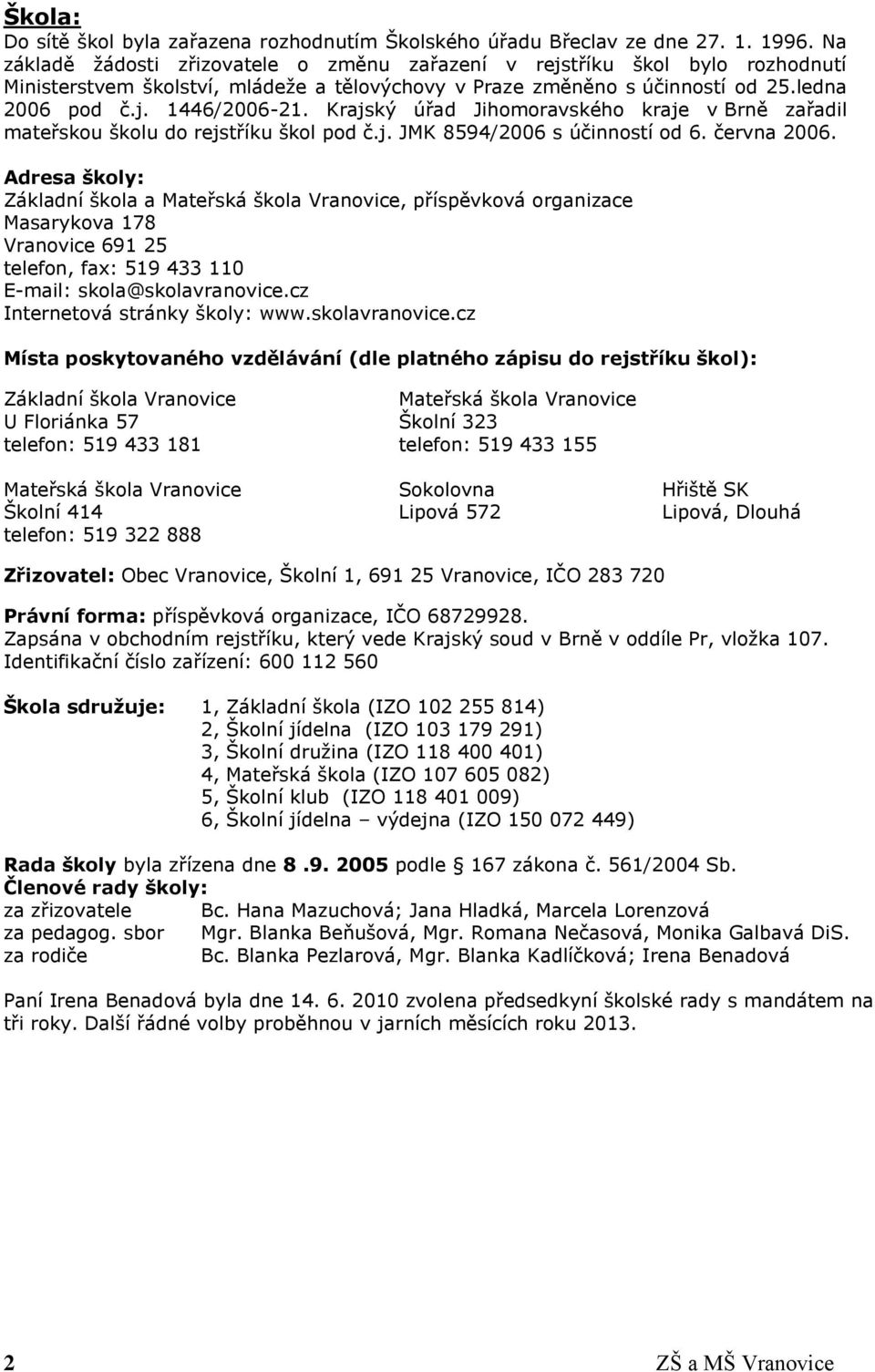 Krajský úřad Jihomoravského kraje v Brně zařadil mateřskou školu do rejstříku škol pod č.j. JMK 8594/2006 s účinností od 6. června 2006.