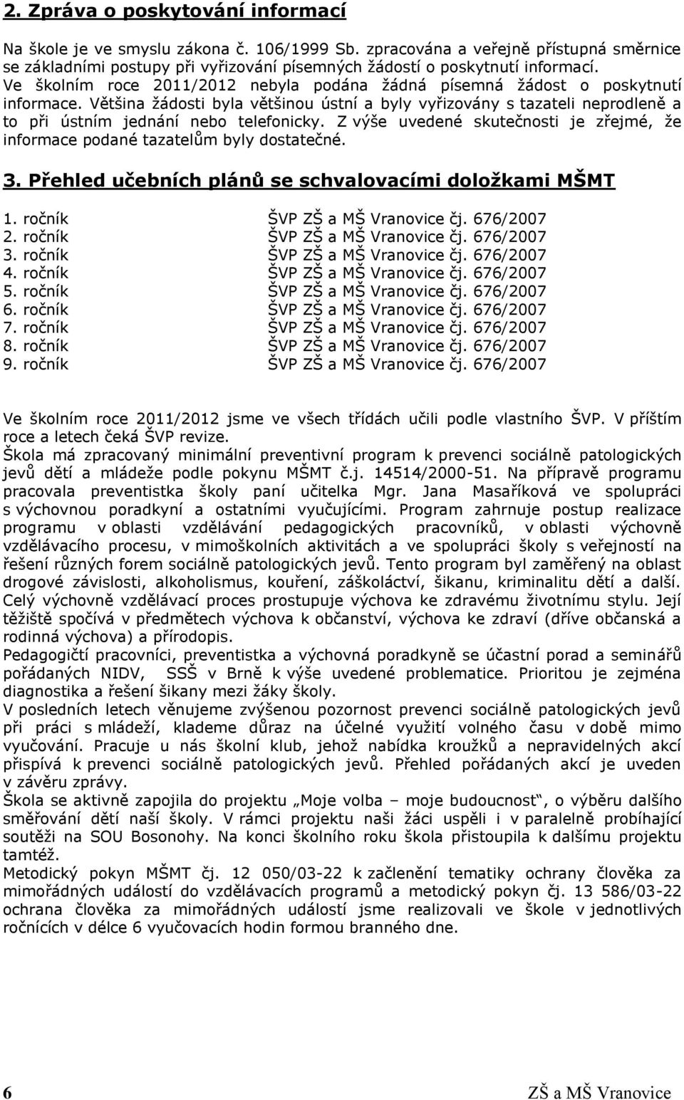 Většina žádosti byla většinou ústní a byly vyřizovány s tazateli neprodleně a to při ústním jednání nebo telefonicky.