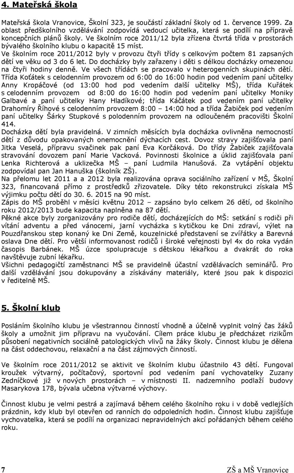 Ve školním roce 2011/12 byla zřízena čtvrtá třída v prostorách bývalého školního klubu o kapacitě 15 míst.