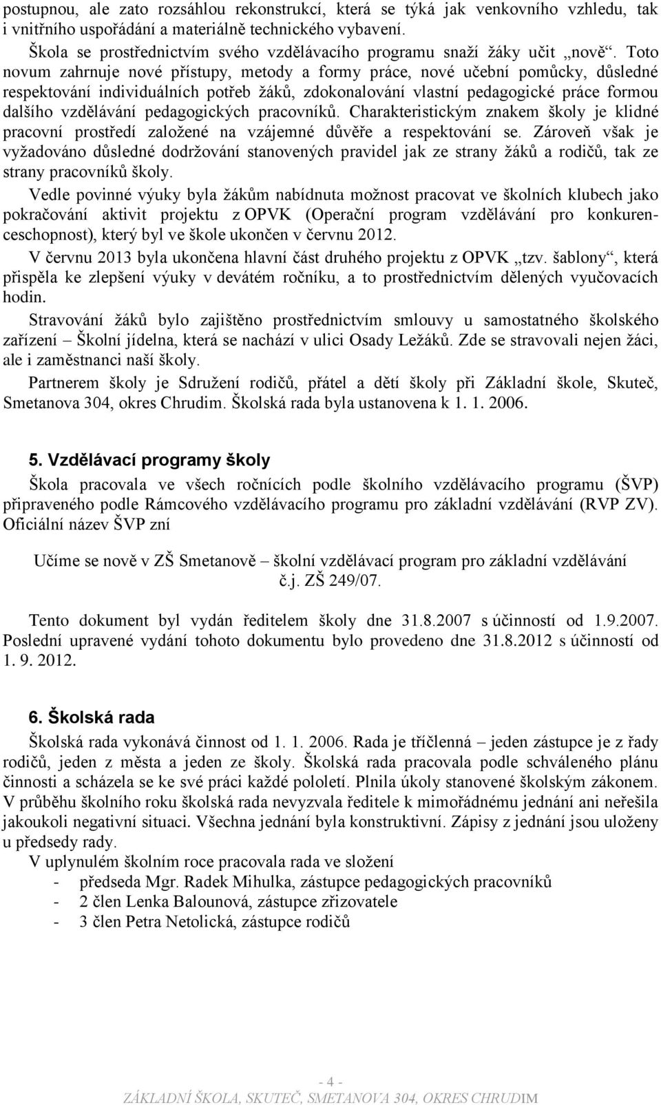 Toto novum zahrnuje nové přístupy, metody a formy práce, nové učební pomůcky, důsledné respektování individuálních potřeb žáků, zdokonalování vlastní pedagogické práce formou dalšího vzdělávání