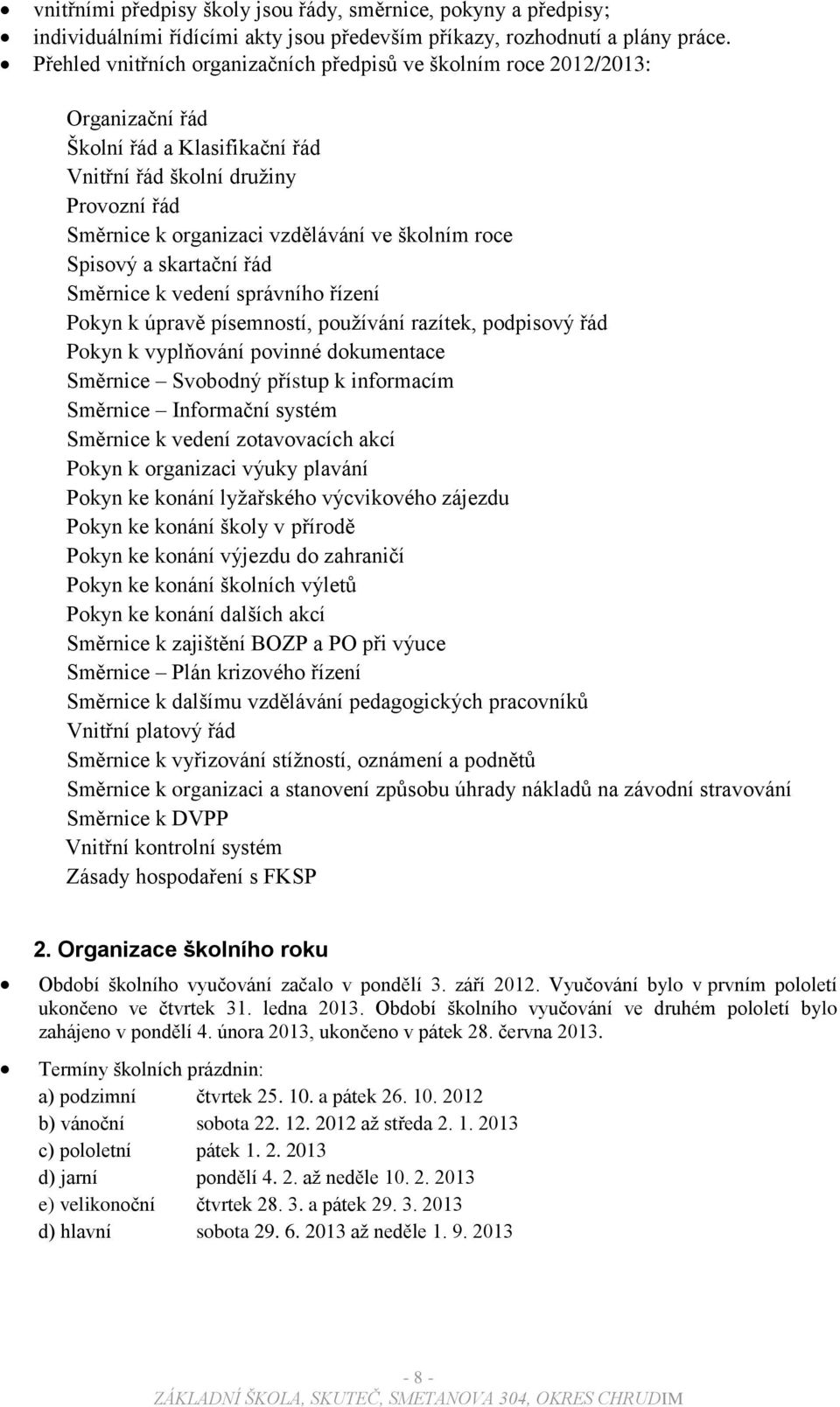 roce Spisový a skartační řád Směrnice k vedení správního řízení Pokyn k úpravě písemností, používání razítek, podpisový řád Pokyn k vyplňování povinné dokumentace Směrnice Svobodný přístup k