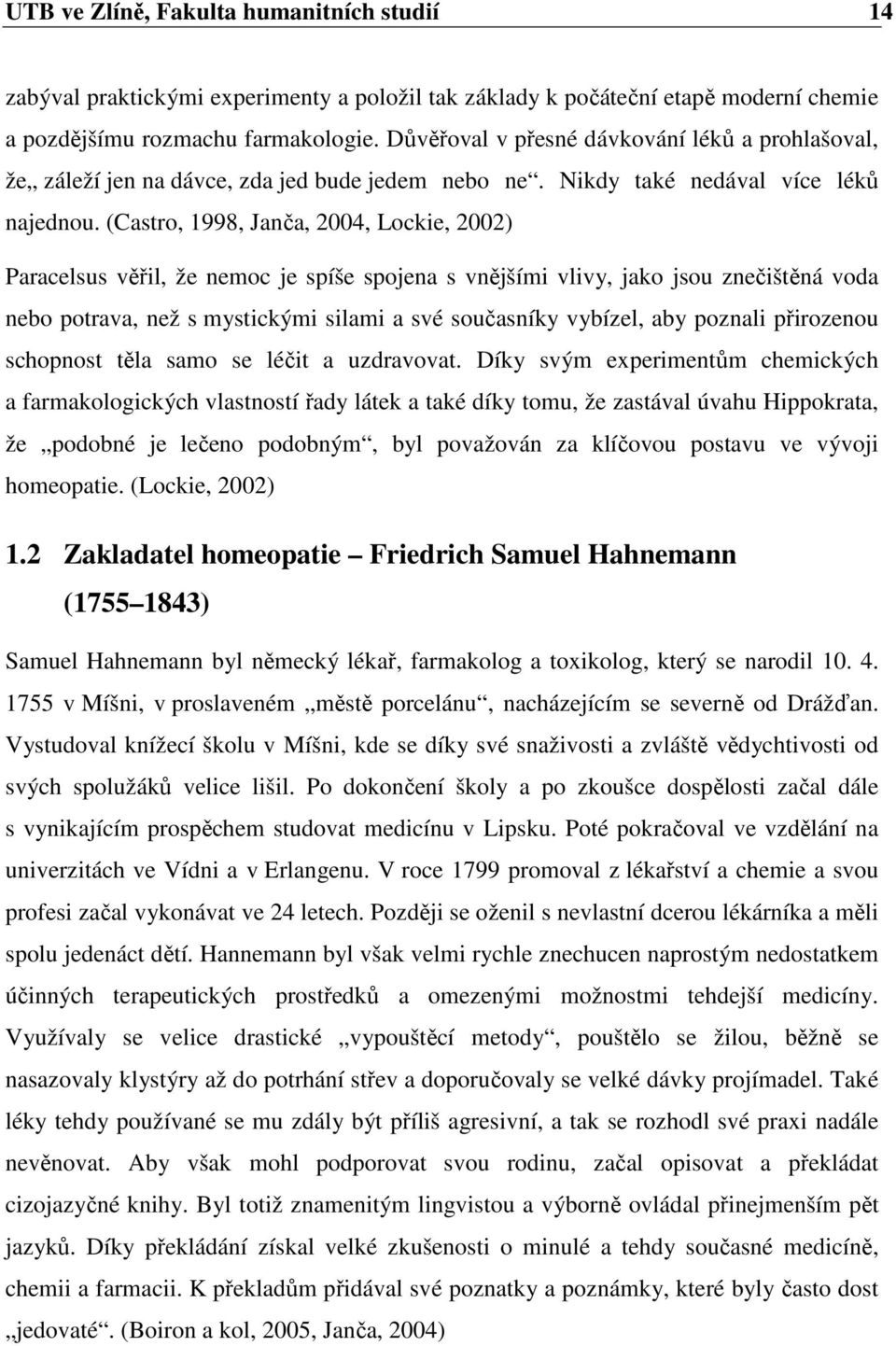 (Castro, 1998, Janča, 2004, Lockie, 2002) Paracelsus věřil, že nemoc je spíše spojena s vnějšími vlivy, jako jsou znečištěná voda nebo potrava, než s mystickými silami a své současníky vybízel, aby