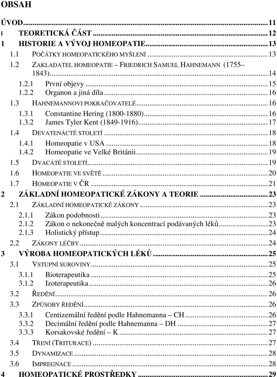 .. 18 1.4.2 Homeopatie ve Velké Británii... 19 1.5 DVACÁTÉ STOLETÍ... 19 1.6 HOMEOPATIE VE SVĚTĚ... 20 1.7 HOMEOPATIE V ČR... 21 2 ZÁKLADNÍ HOMEOPATICKÉ ZÁKONY A TEORIE... 23 2.