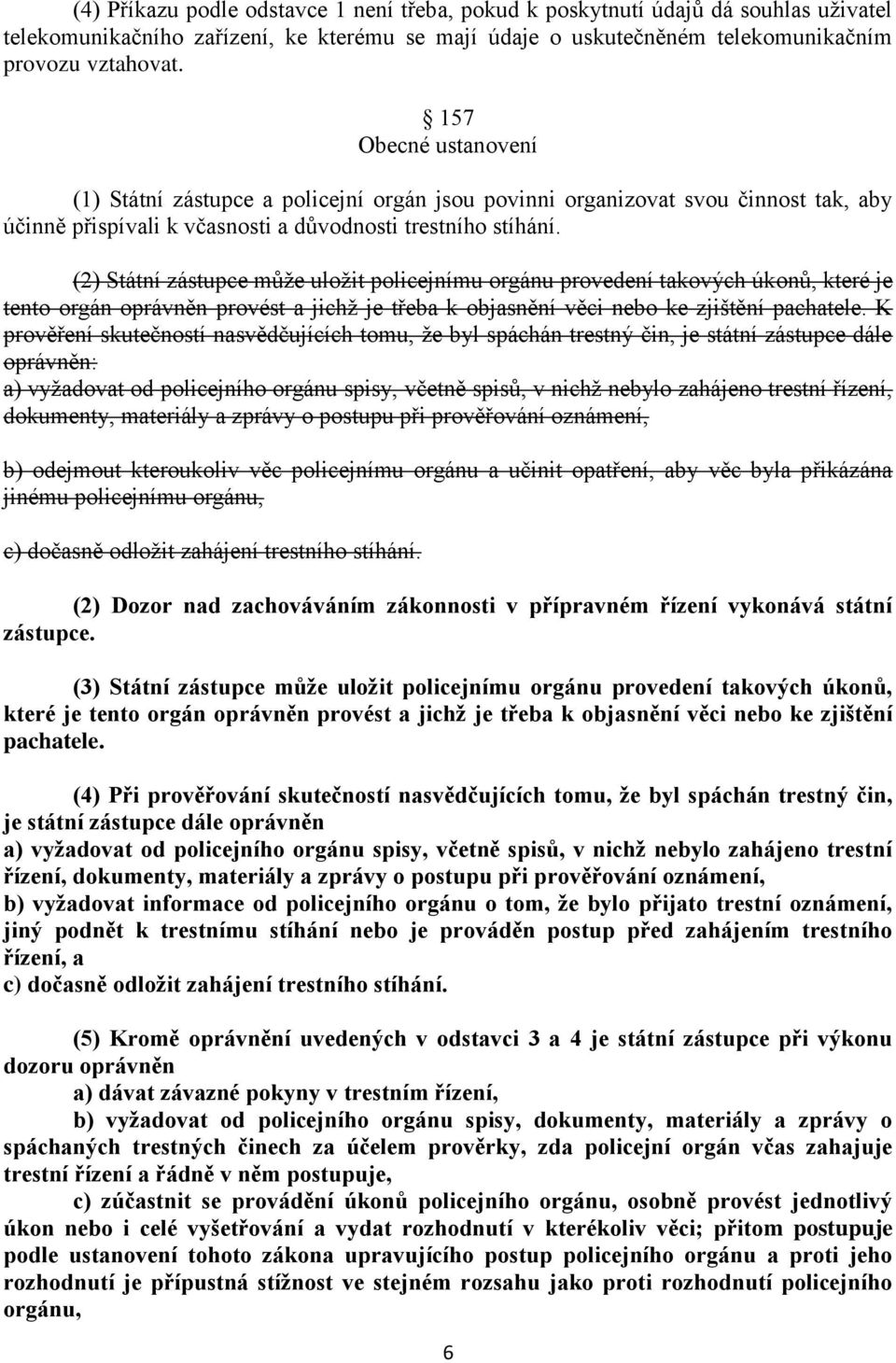 (2) Státní zástupce může uložit policejnímu orgánu provedení takových úkonů, které je tento orgán oprávněn provést a jichž je třeba k objasnění věci nebo ke zjištění pachatele.