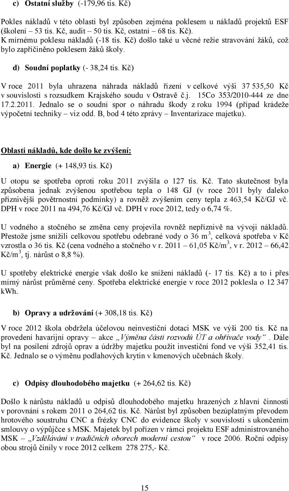 Kč) V roce 2011 byla uhrazena náhrada nákladů řízení v celkové výši 37 535,50 Kč v souvislosti s rozsudkem Krajského soudu v Ostravě č.j. 15Co 353/2010-444 ze dne 17.2.2011. Jednalo se o soudní spor o náhradu škody z roku 1994 (případ krádeže výpočetní techniky viz odd.