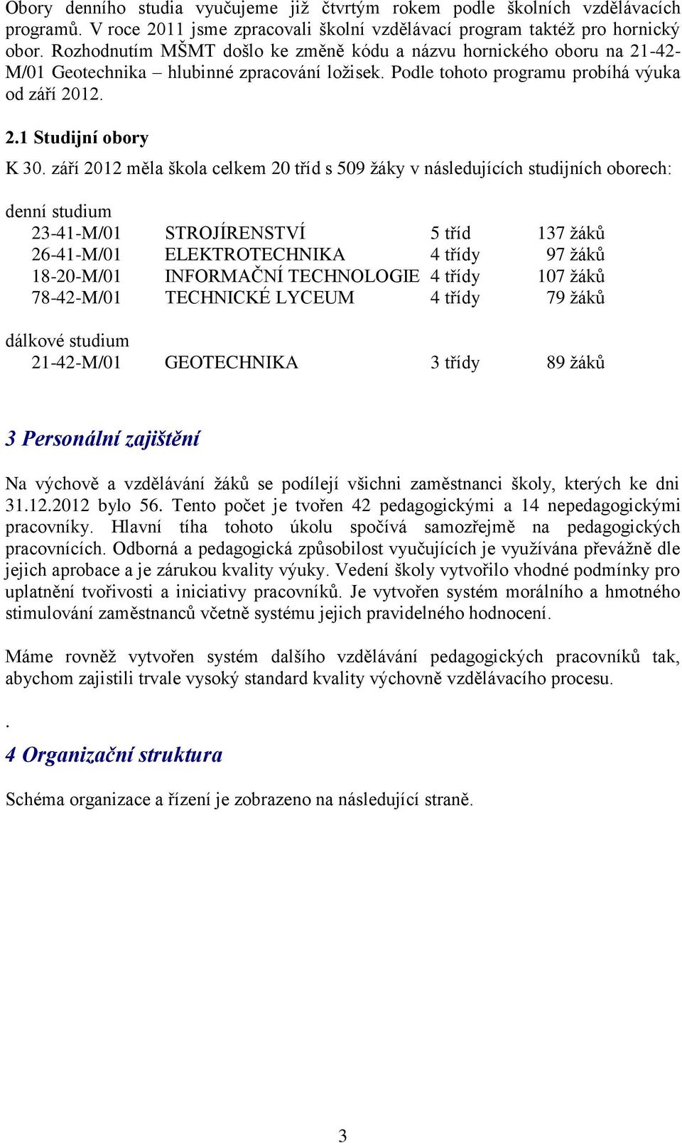 září 2012 měla škola celkem 20 tříd s 509 žáky v následujících studijních oborech: denní studium 23-41-M/01 STROJÍRENSTVÍ 5 tříd 137 žáků 26-41-M/01 ELEKTROTECHNIKA 4 třídy 97 žáků 18-20-M/01