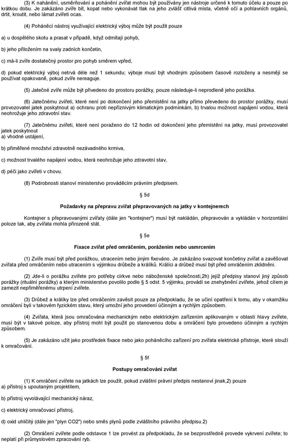 (4) Poháněcí nástroj vyuţívající elektrický výboj můţe být pouţit pouze a) u dospělého skotu a prasat v případě, kdyţ odmítají pohyb, b) jeho přiloţením na svaly zadních končetin, c) má-li zvíře