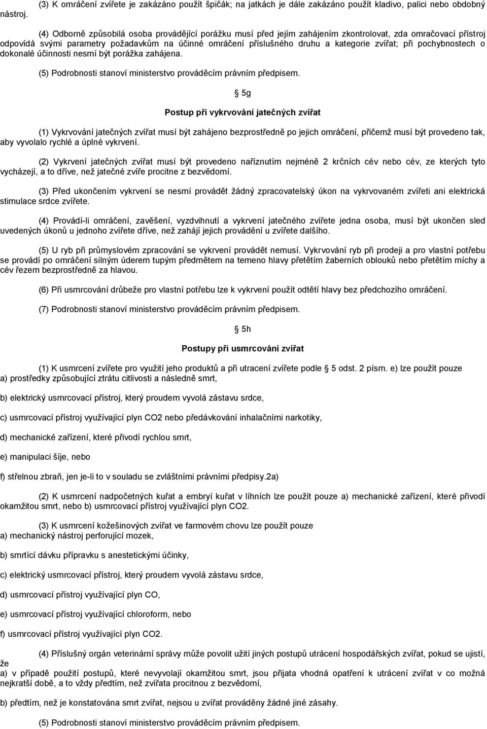 zkontrolovat, zda omračovací přístroj odpovídá svými parametry poţadavkům na účinné omráčení příslušného druhu a kategorie zvířat; při pochybnostech o dokonalé účinnosti nesmí být poráţka zahájena.