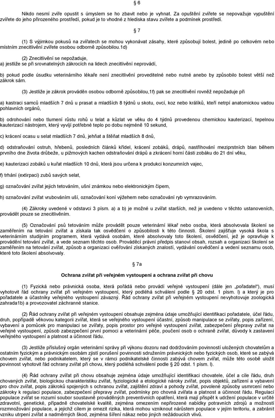 7 (1) S výjimkou pokusů na zvířatech se mohou vykonávat zásahy, které způsobují bolest, jedině po celkovém nebo místním znecitlivění zvířete osobou odborně způsobilou.