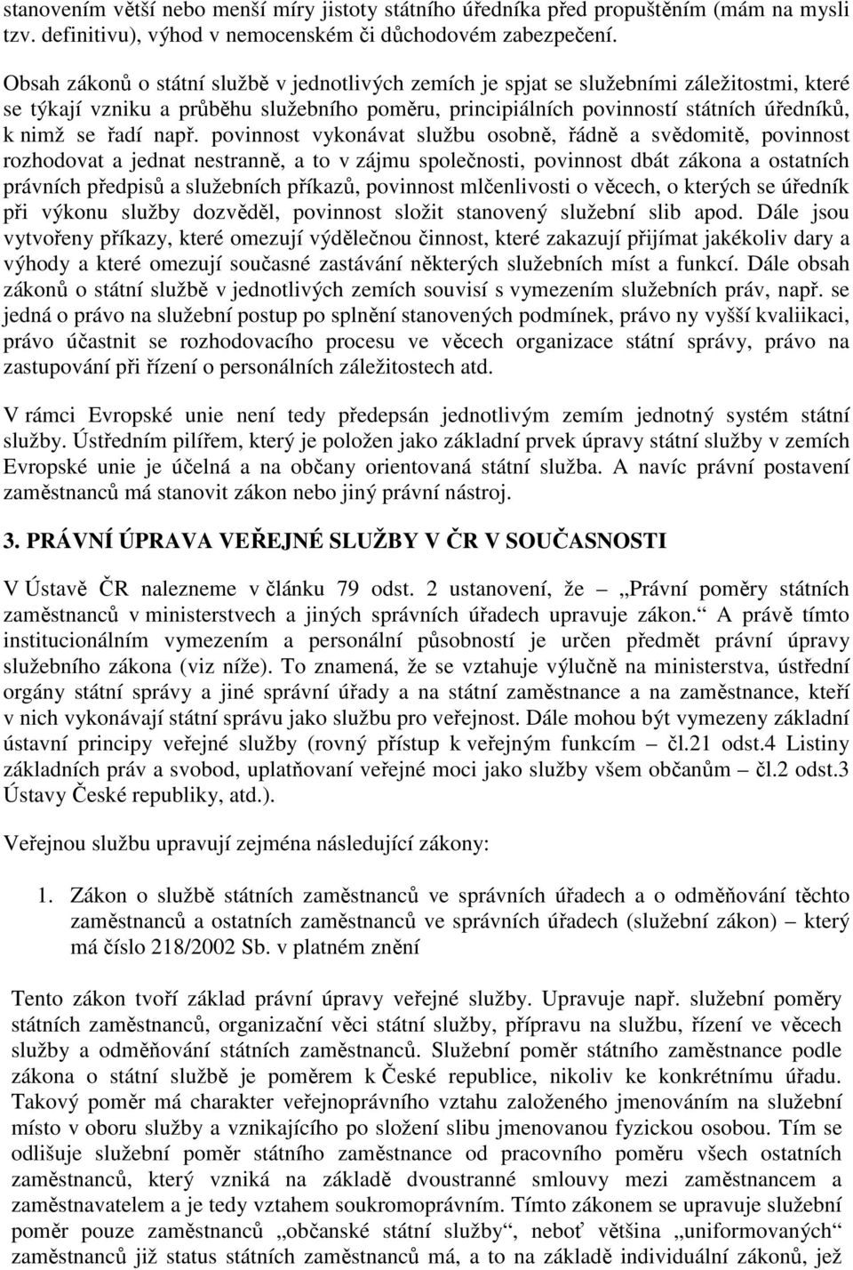 např. povinnost vykonávat službu osobně, řádně a svědomitě, povinnost rozhodovat a jednat nestranně, a to v zájmu společnosti, povinnost dbát zákona a ostatních právních předpisů a služebních