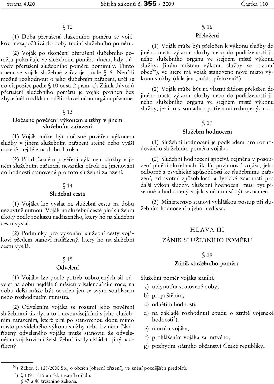 Není-li možné rozhodnout o jeho služebním zařazení, určí se do dispozice podle 10 odst. 2 písm. a).