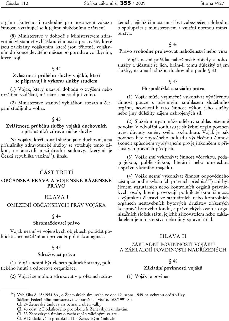 vojákyním, které kojí. 42 Zvláštnosti průběhu služby vojáků, kteří se připravují k výkonu služby studiem (1) Voják, který uzavřel dohodu o zvýšení nebo rozšíření vzdělání, má nárok na studijní volno.