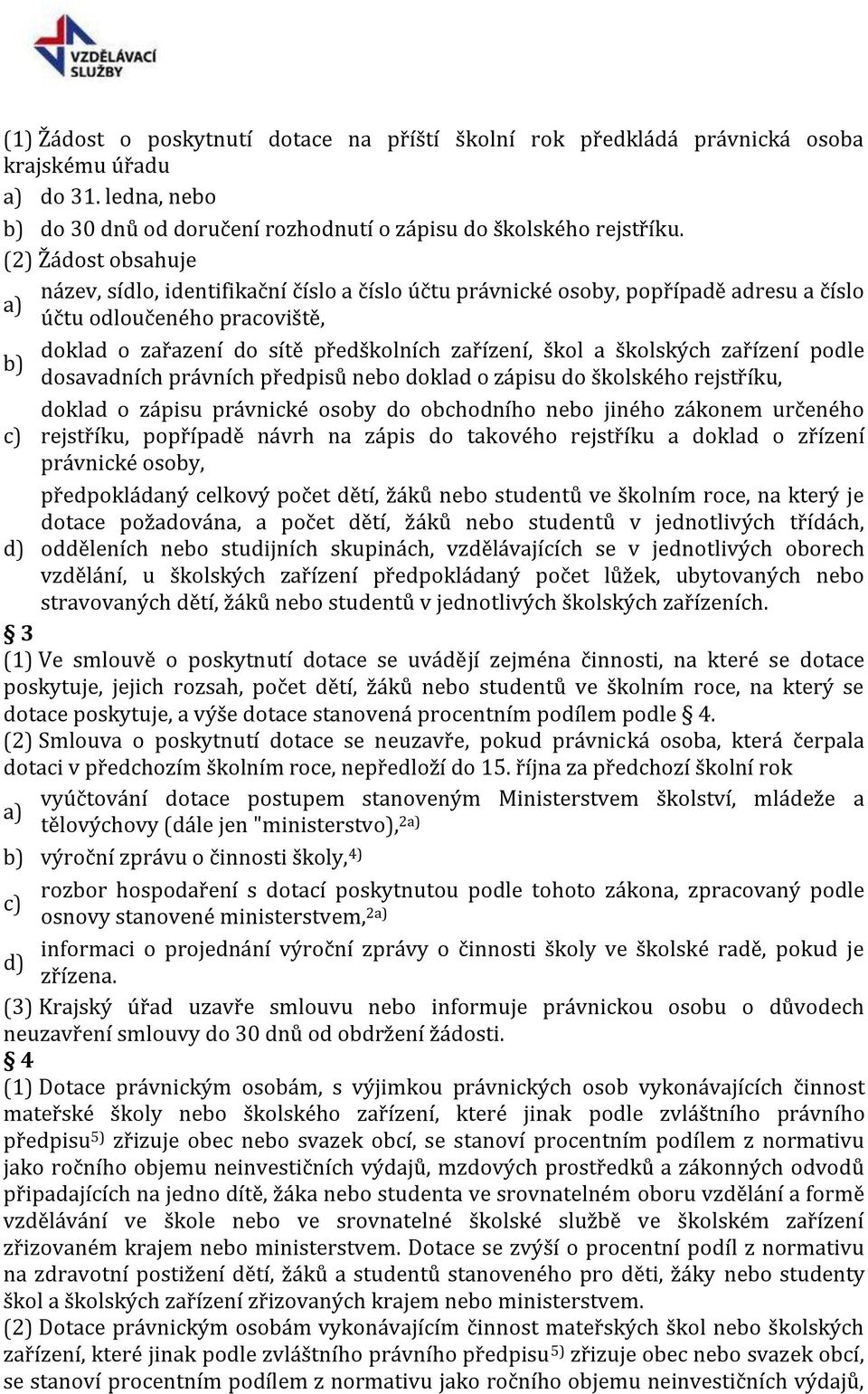 školských zařízení podle b) dosavadních právních předpisů nebo doklad o zápisu do školského rejstříku, doklad o zápisu právnické osoby do obchodního nebo jiného zákonem určeného c) rejstříku,