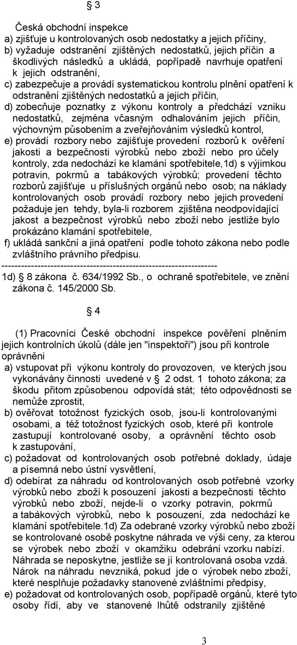 vzniku nedostatků, zejména včasným odhalováním jejich příčin, výchovným působením a zveřejňováním výsledků kontrol, e) provádí rozbory nebo zajišťuje provedení rozborů k ověření jakosti a bezpečnosti