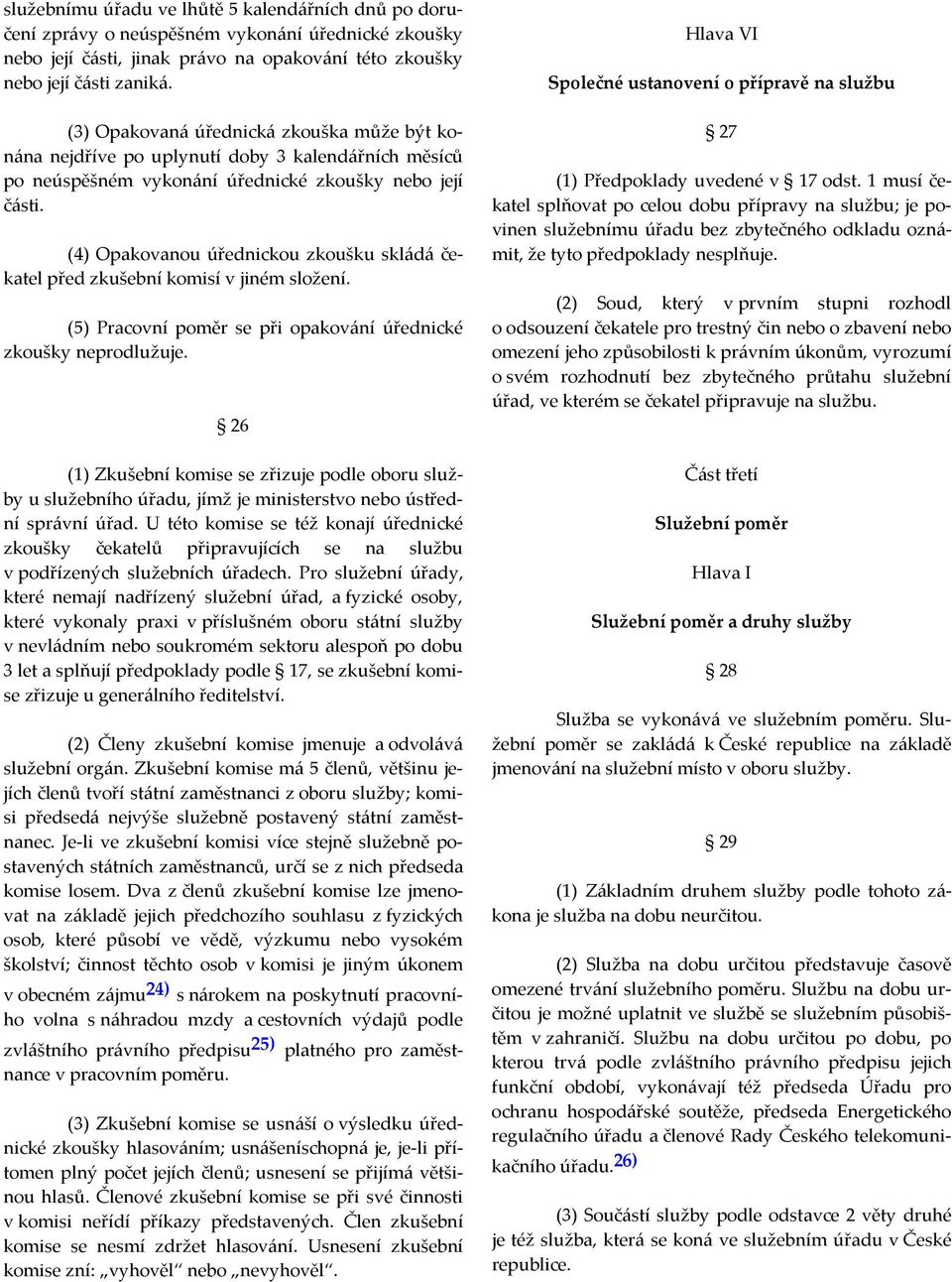 (4) Opakovanou úřednickou zkoušku skládá čekatel před zkušební komisí v jiném složení. (5) Pracovní poměr se při opakování úřednické zkoušky neprodlužuje.