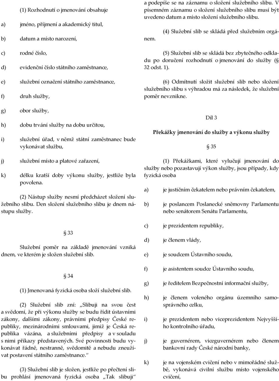 kratší doby výkonu služby, jestliže byla povolena. (2) Nástup služby nesmí předcházet složení služebního slibu. Den složení služebního slibu je dnem nástupu služby.