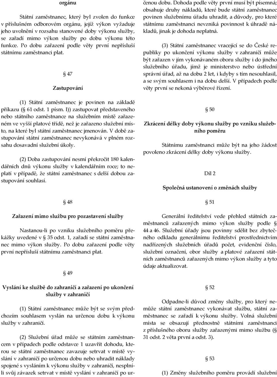 l)) zastupovat představeného nebo státního zaměstnance na služebním místě zařazeném ve vyšší platové třídě, než je zařazeno služební místo, na které byl státní zaměstnanec jmenován.