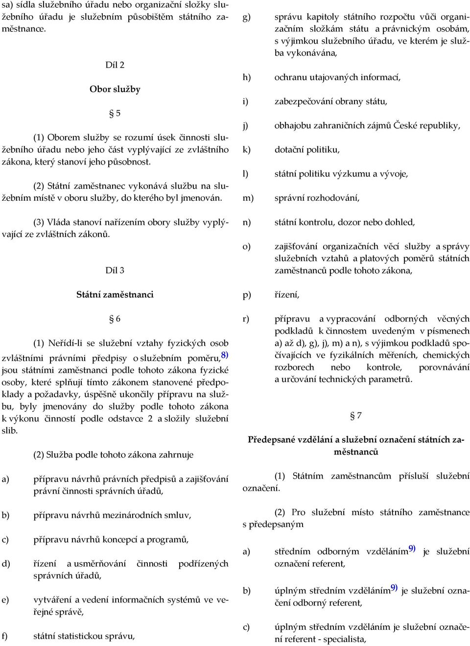 (2) Státní zaměstnanec vykonává službu na služebním místě v oboru služby, do kterého byl jmenován. (3) Vláda stanoví nařízením obory služby vyplývající ze zvláštních zákonů.