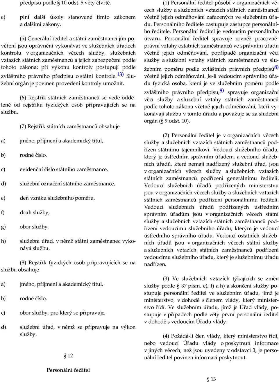 zabezpečení podle tohoto zákona; při výkonu kontroly postupují podle zvláštního právního předpisu o státní kontrole. 13) Služební orgán je povinen provedení kontroly umožnit.