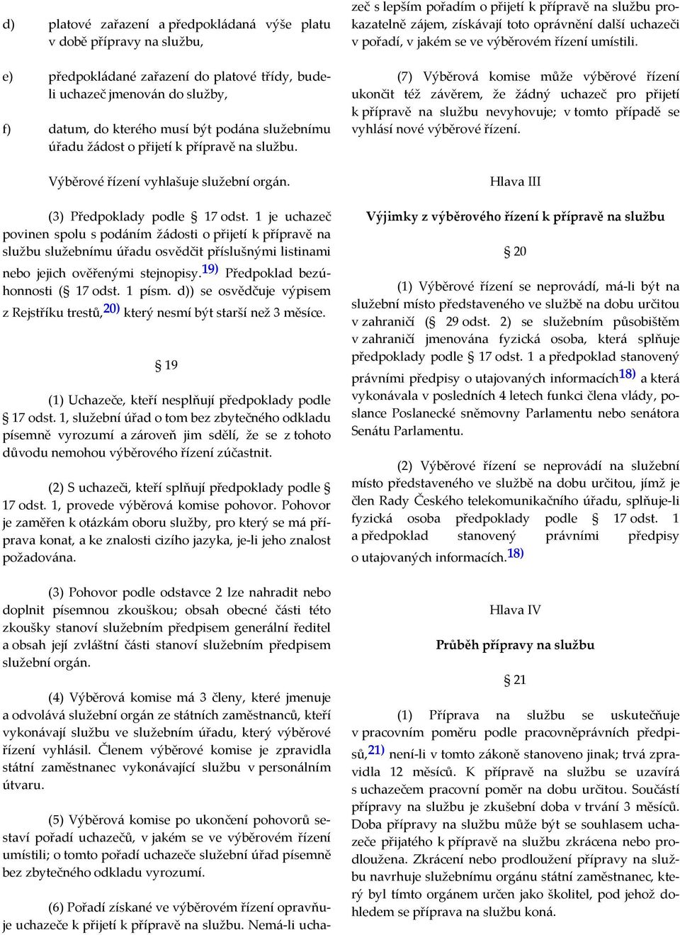 1 je uchazeč povinen spolu s podáním žádosti o přijetí k přípravě na službu služebnímu úřadu osvědčit příslušnými listinami nebo jejich ověřenými stejnopisy. 19) Předpoklad bezúhonnosti ( 17 odst.