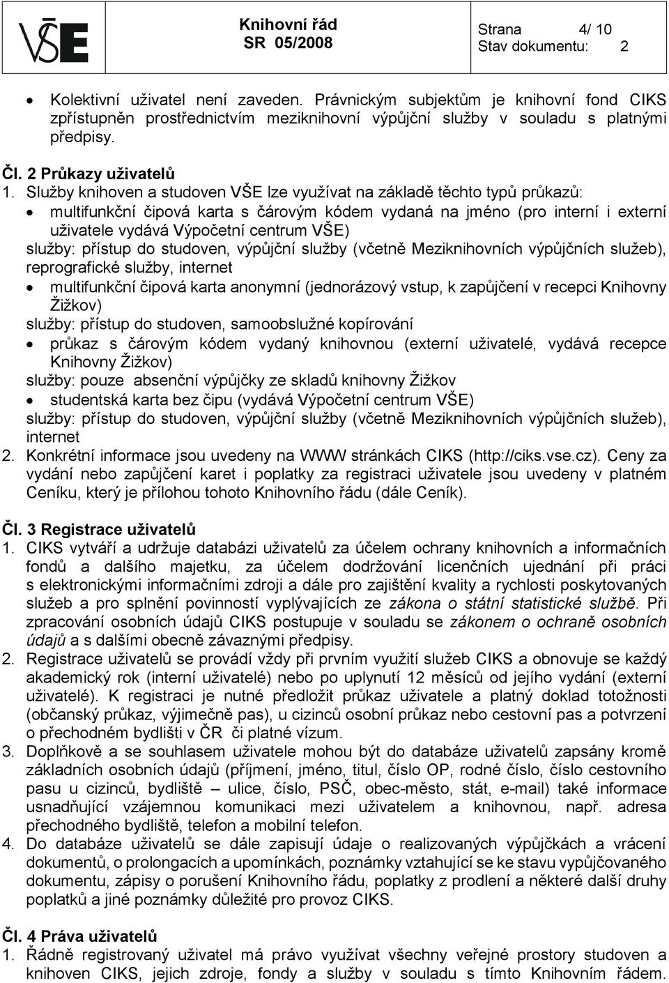 Služby knihoven a studoven VŠE lze využívat na základě těchto typů průkazů: multifunkční čipová karta s čárovým kódem vydaná na jméno (pro interní i externí uživatele vydává Výpočetní centrum VŠE)