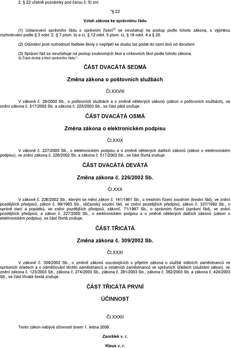 b) a c), 12 odst. 5 písm. s), 19 odst. 4 a 20. (2) Odvolání proti rozhodnutí ředitele školy o nepřijetí ke studiu lze podat do osmi dnů od doručení.