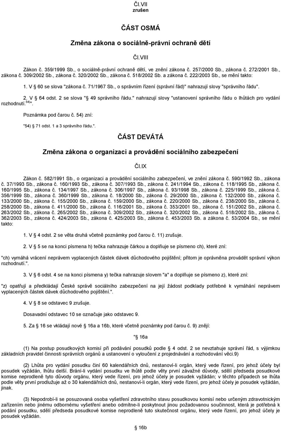 2 se slova " 49 správního řádu." nahrazují slovy "ustanovení správního řádu o lhůtách pro vydání rozhodnutí. 54) ". Poznámka pod čarou č. 54) zní: "54) 71 odst. 1 a 3 správního řádu.". ČÁST DEVÁTÁ Změna zákona o organizaci a provádění sociálního zabezpečení Čl.