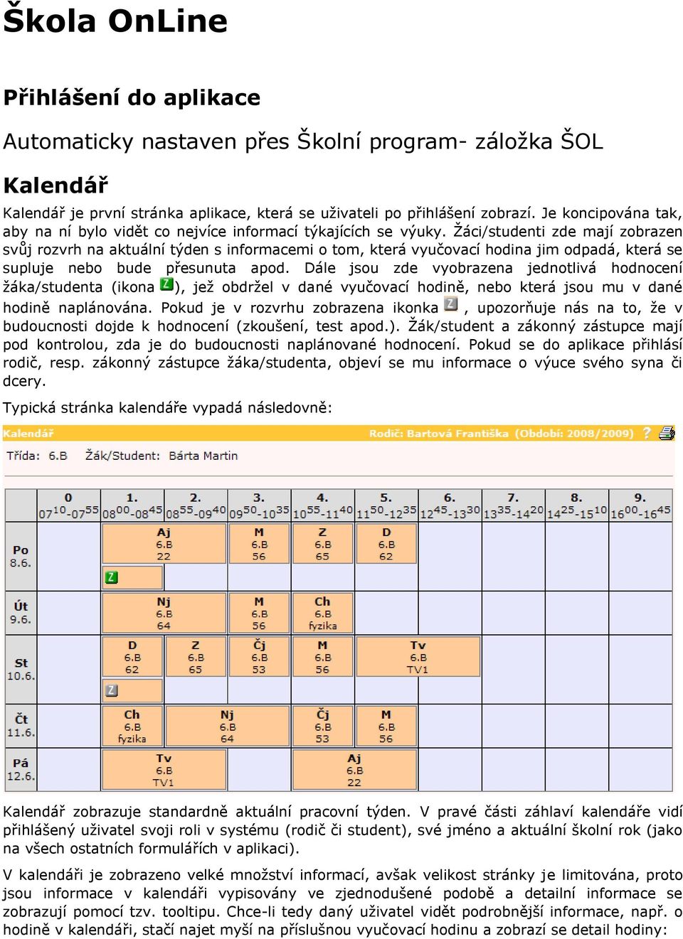 Žáci/studenti zde mají zobrazen svůj rozvrh na aktuální týden s informacemi o tom, která vyučovací hodina jim odpadá, která se supluje nebo bude přesunuta apod.