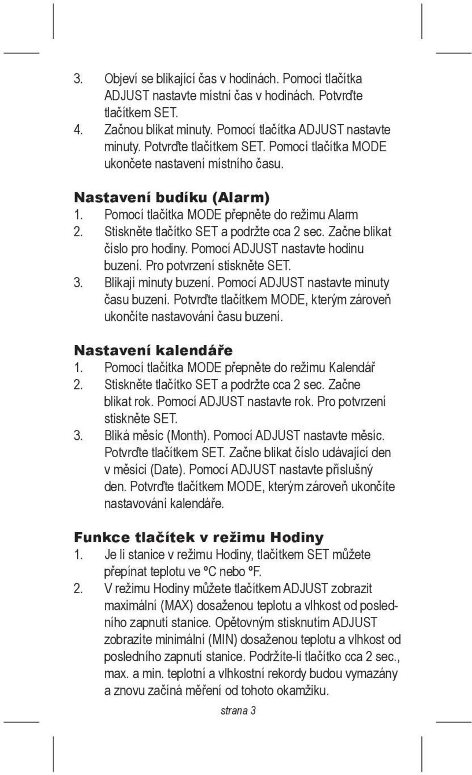 Začne blikat číslo pro hodiny. Pomocí ADJUST nastavte hodinu buzení. Pro potvrzení stiskněte SET. 3. Blikají minuty buzení. Pomocí ADJUST nastavte minuty času buzení.