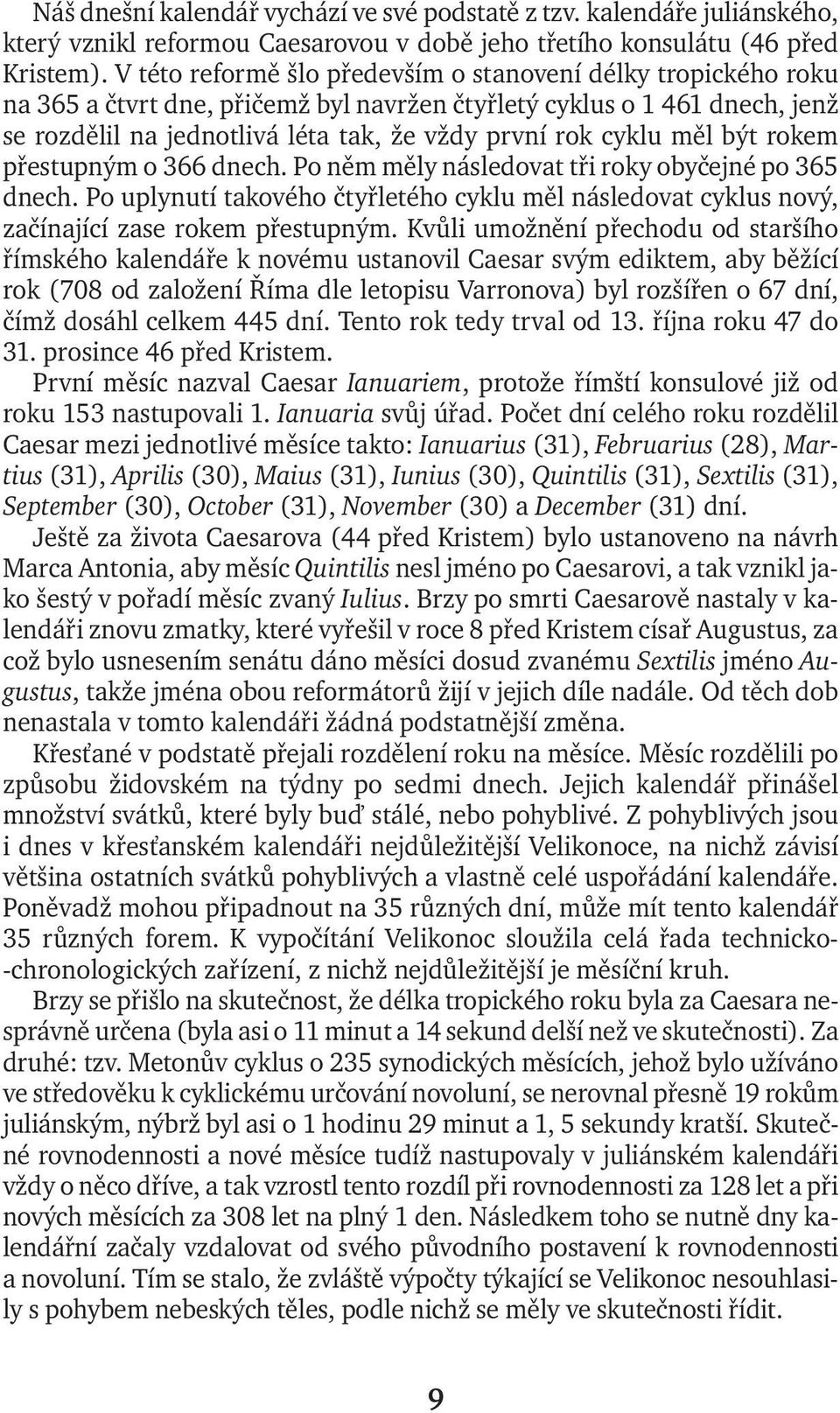 měl být rokem přestupným o 366 dnech. Po něm měly následovat tři roky obyčejné po 365 dnech. Po uplynutí takového čtyřletého cyklu měl následovat cyklus nový, začínající zase rokem přestupným.