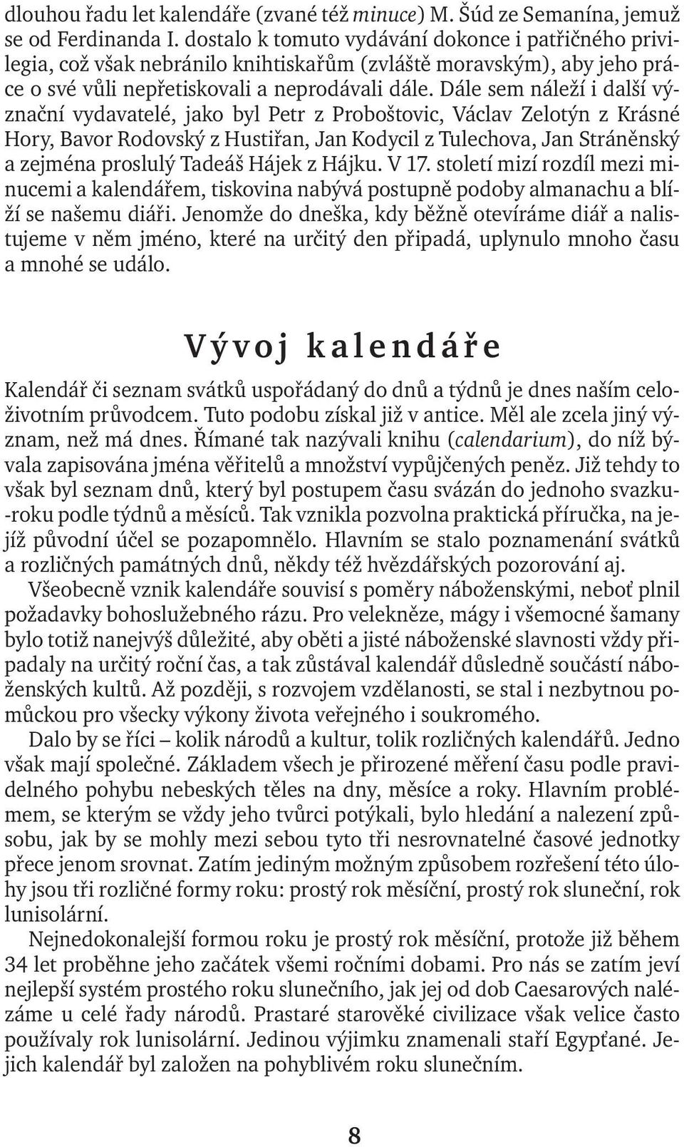 Dále sem náleží i další význační vydavatelé, jako byl Petr z Proboštovic, Václav Zelotýn z Krásné Hory, Bavor Rodovský z Hustiřan, Jan Kodycil z Tulechova, Jan Stráněnský azejména proslulý Tadeáš