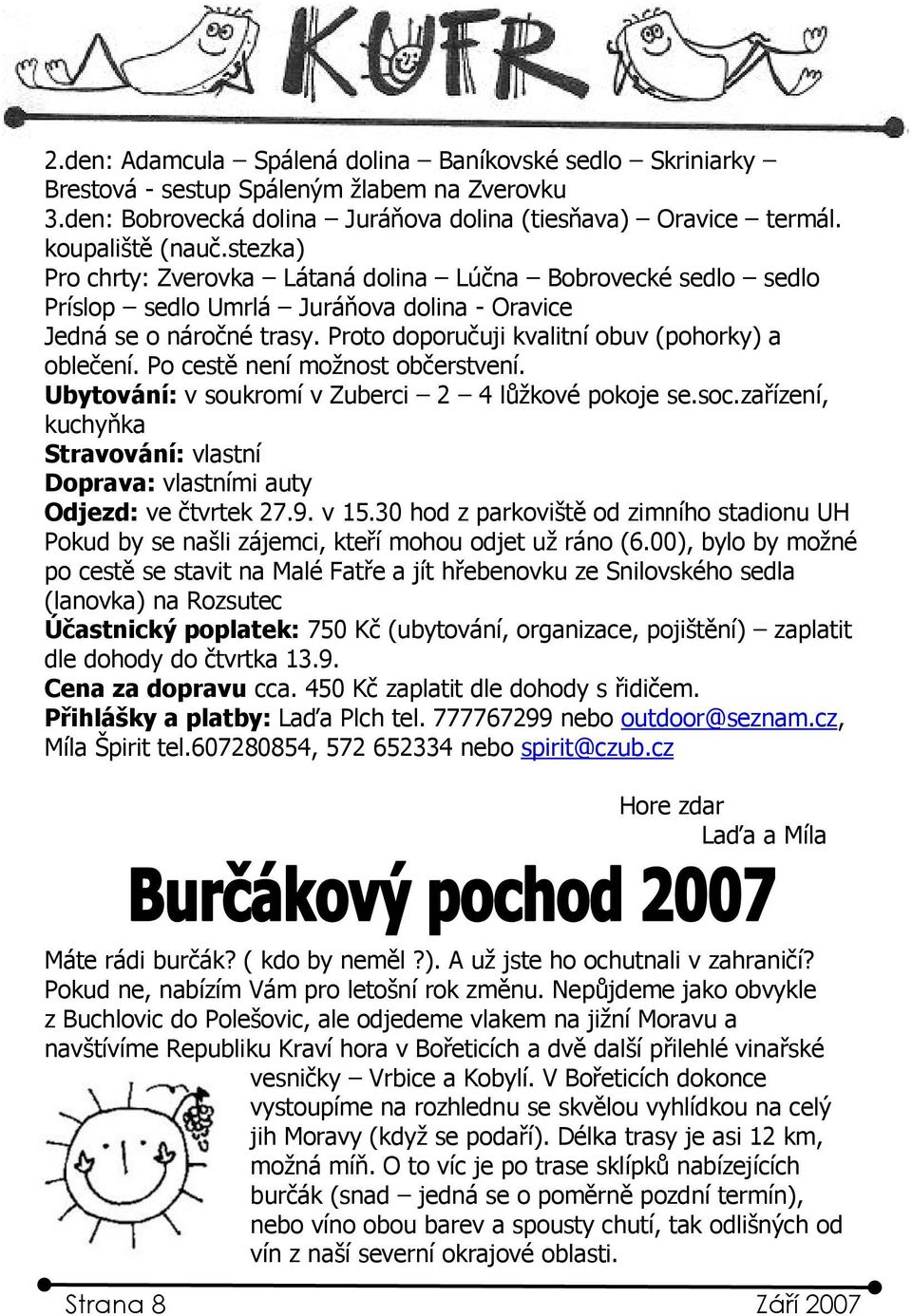 Po cestě není možnost občerstvení. Ubytování: v soukromí v Zuberci 2 4 lůžkové pokoje se.soc.zařízení, kuchyňka Stravování: vlastní Doprava: vlastními auty Odjezd: ve čtvrtek 27.9. v 15.