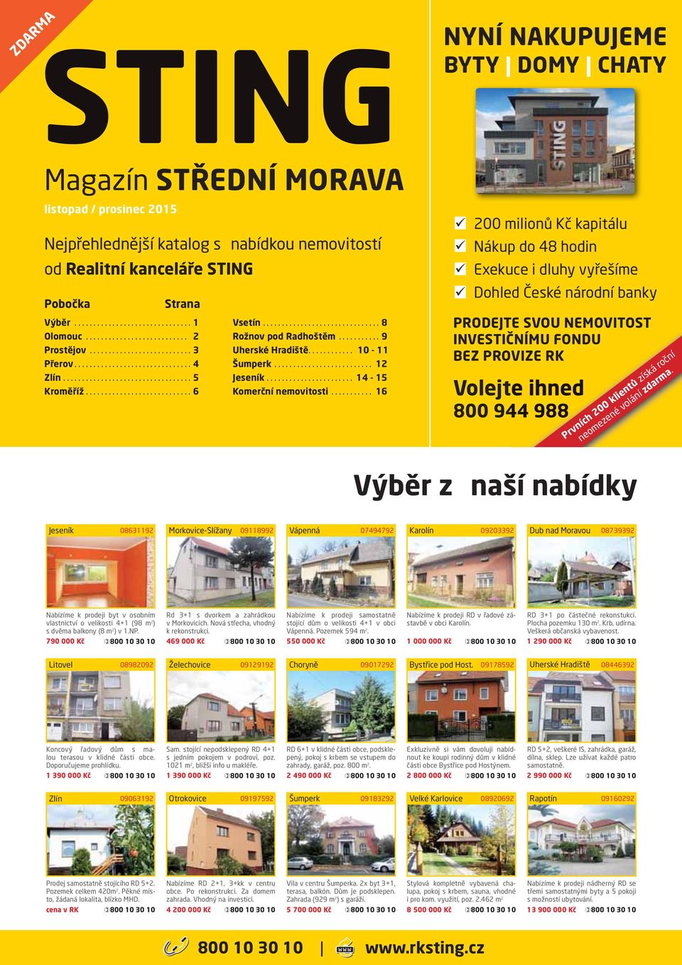 .. 16 200 milionů Kč kapitálu Nákup do 48 hodin Exekuce i dluhy vyřešíme Dohled České národní banky PRODEJTE SVOU NEMOVITOST INVESTIČNÍMU FONDU BEZ PROVIZE RK Volejte e ihned 800 944 988 Prvních 200