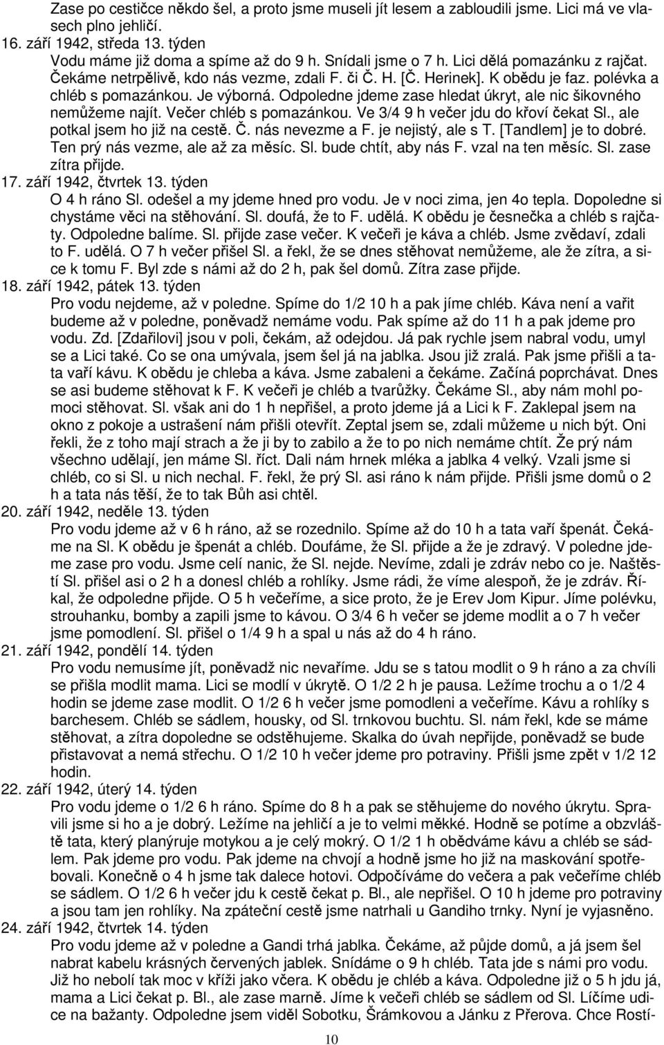 Odpoledne jdeme zase hledat úkryt, ale nic šikovného nemžeme najít. Veer chléb s pomazánkou. Ve 3/4 9 h veer jdu do koví ekat Sl., ale potkal jsem ho již na cest.. nás nevezme a F.