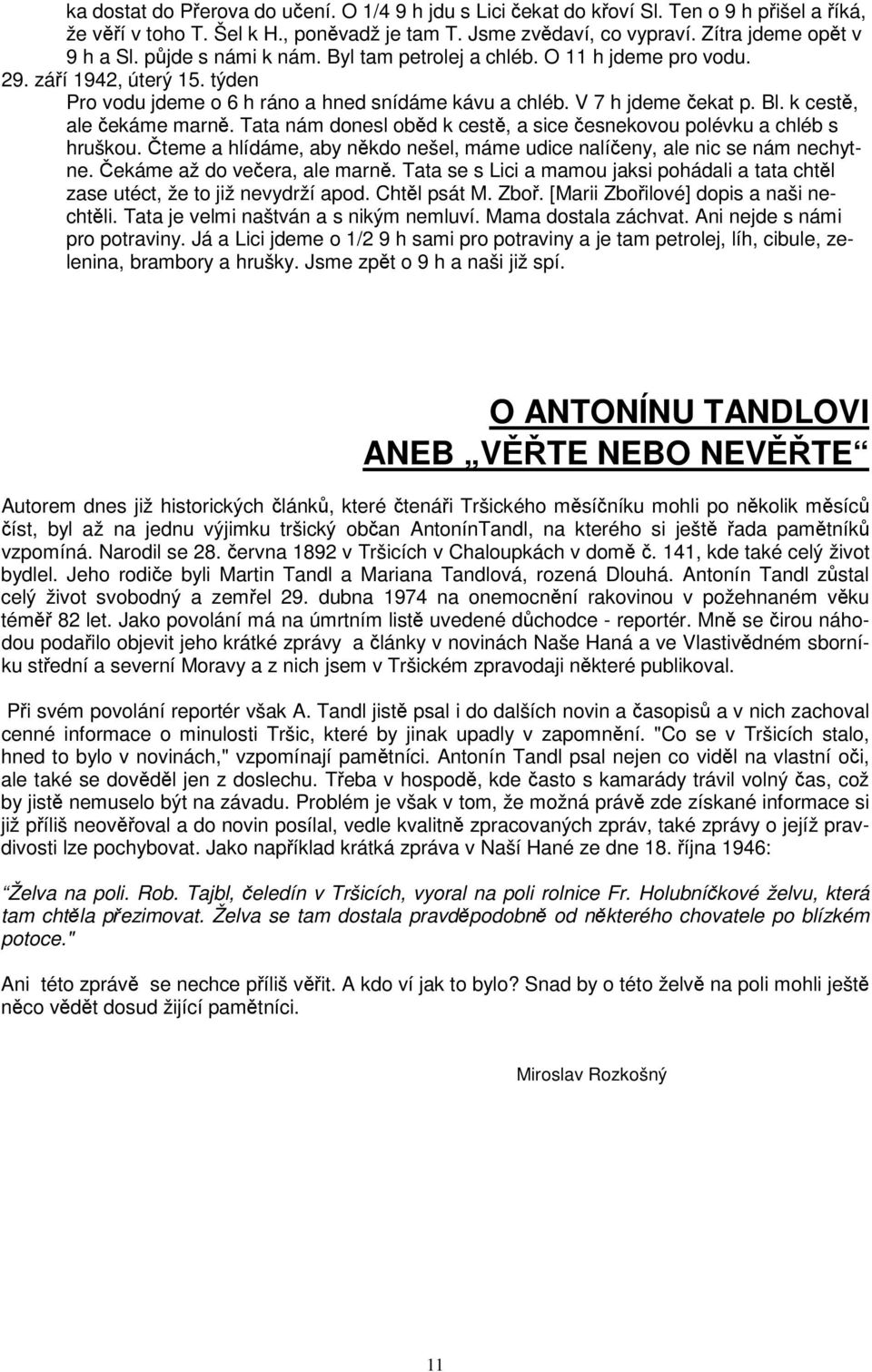 Tata nám donesl obd k cest, a sice esnekovou polévku a chléb s hruškou. teme a hlídáme, aby nkdo nešel, máme udice nalíeny, ale nic se nám nechytne. ekáme až do veera, ale marn.