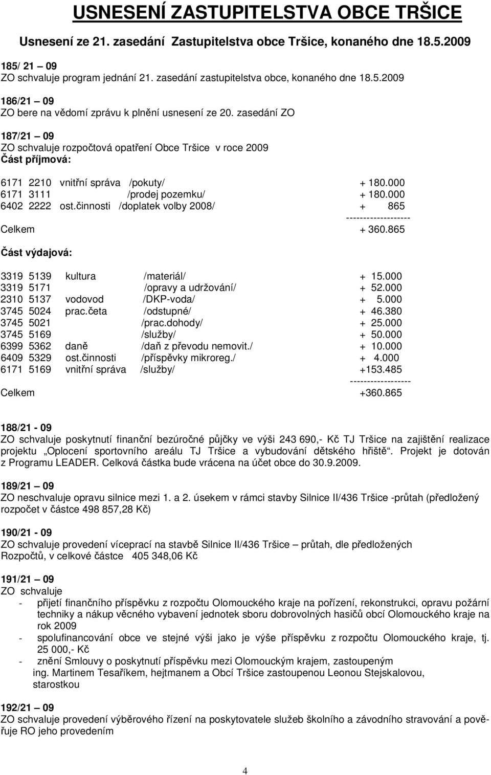 zasedání ZO 187/21 09 ZO schvaluje rozpotová opatení Obce Tršice v roce 2009 ást píjmová: 6171 2210 vnitní správa /pokuty/ + 180.000 6171 3111 /prodej pozemku/ + 180.000 6402 2222 ost.