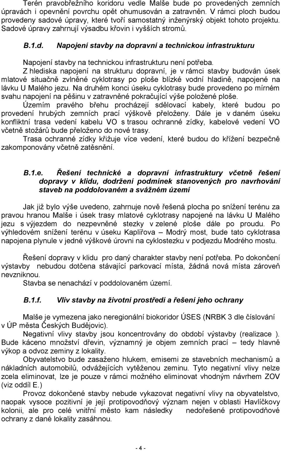 Z hlediska napojení na strukturu dopravní, je v rámci stavby budován úsek mlatové situačně zvlněné cyklotrasy po ploše blízké vodní hladině, napojené na lávku U Malého jezu.