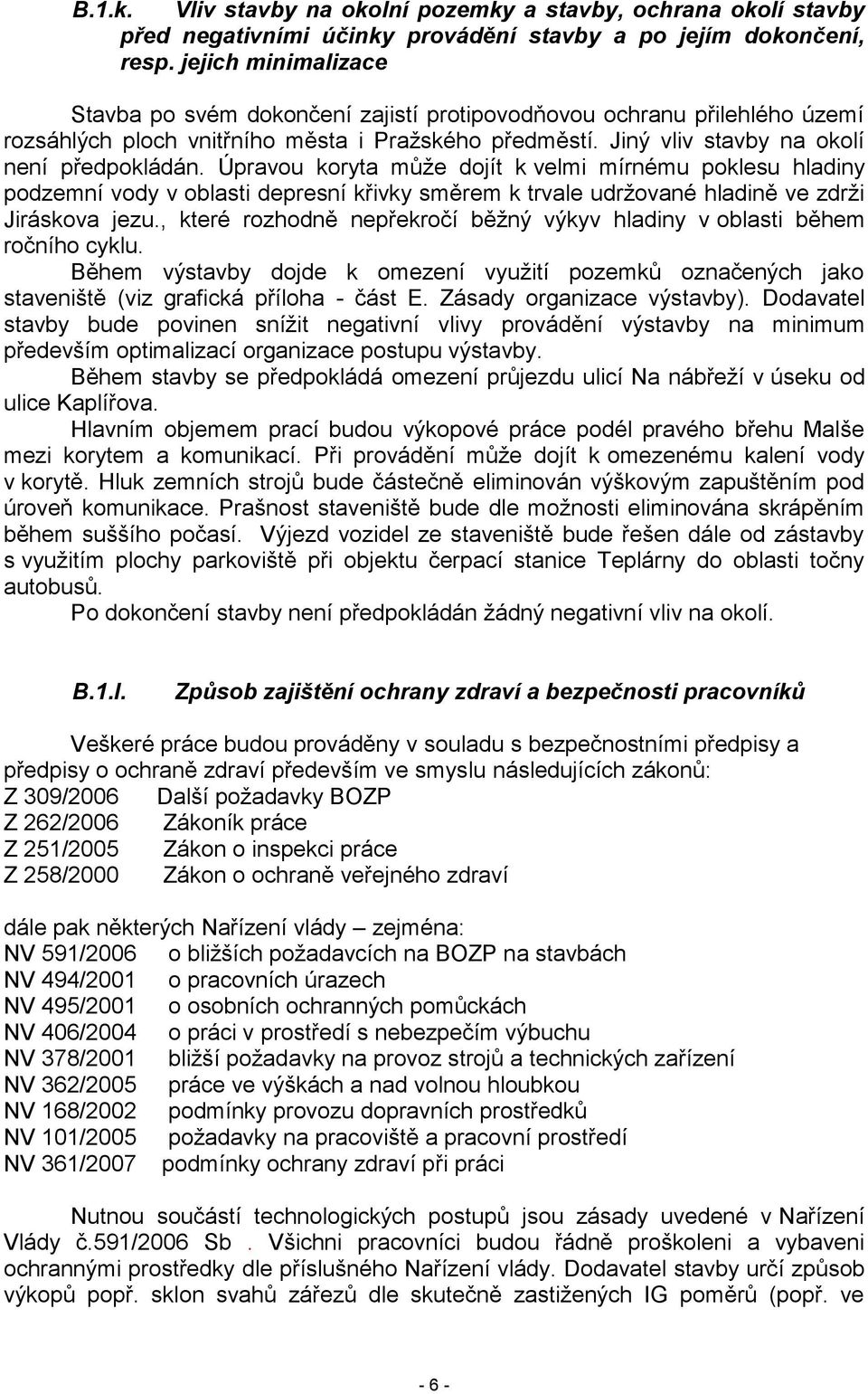 Úpravou koryta může dojít k velmi mírnému poklesu hladiny podzemní vody v oblasti depresní křivky směrem k trvale udržované hladině ve zdrži Jiráskova jezu.