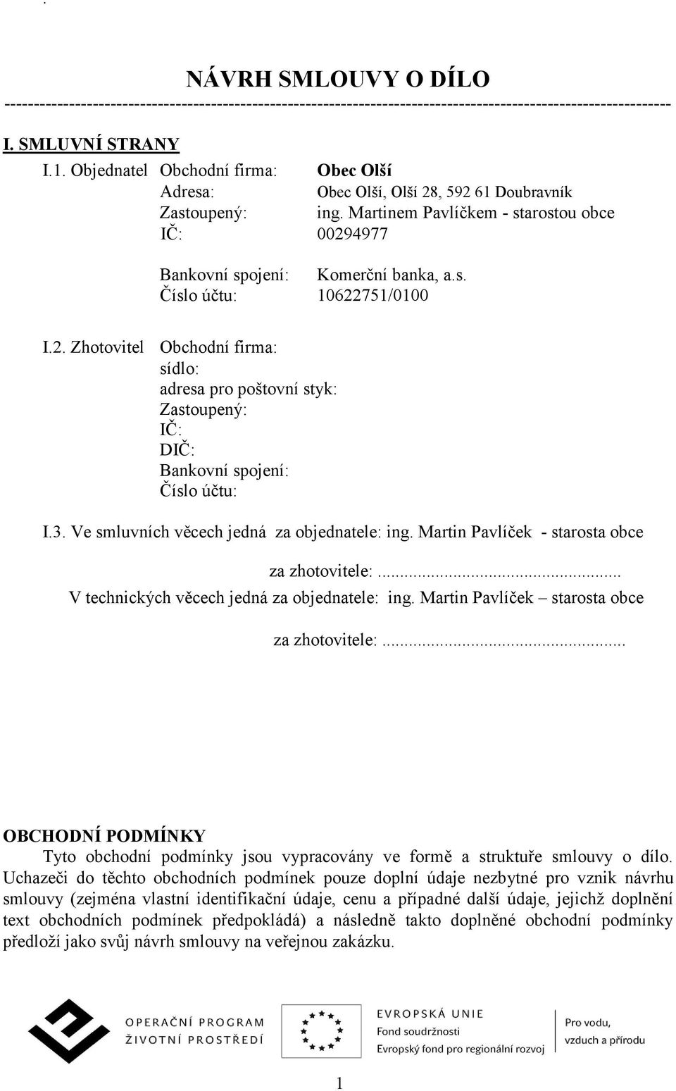 2. Zhotovitel Obchodní firma: sídlo: adresa pro poštovní styk: Zastoupený: IČ: DIČ: Bankovní spojení: Číslo účtu: I.3. Ve smluvních věcech jedná za objednatele: ing.