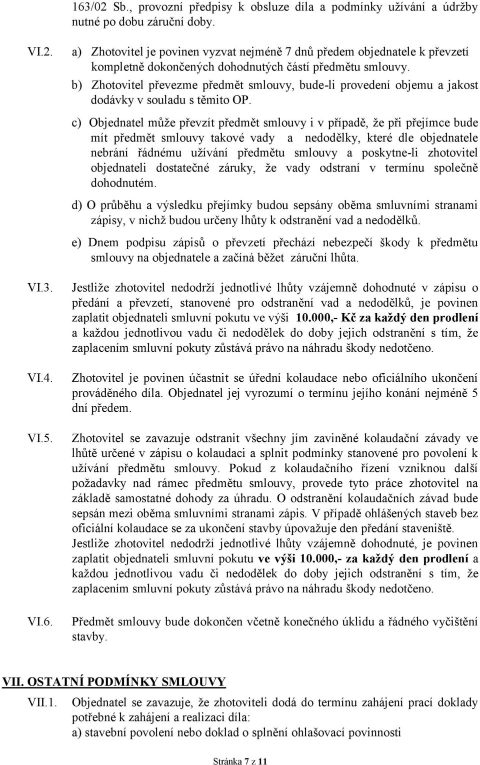 c) Objednatel může převzít předmět smlouvy i v případě, že při přejímce bude mít předmět smlouvy takové vady a nedodělky, které dle objednatele nebrání řádnému užívání předmětu smlouvy a poskytne-li