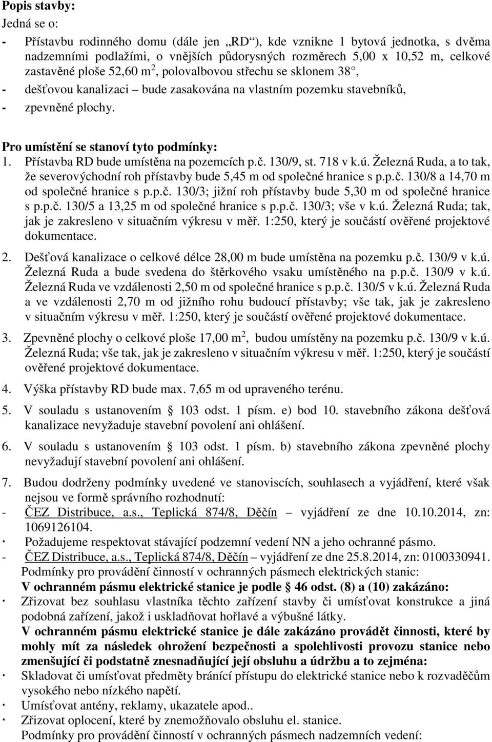 Přístavba RD bude umístěna na pozemcích p.č. 130/9, st. 718 v k.ú. Železná Ruda, a to tak, že severovýchodní roh přístavby bude 5,45 m od společné hranice s p.p.č. 130/8 a 14,70 m od společné hranice s p.