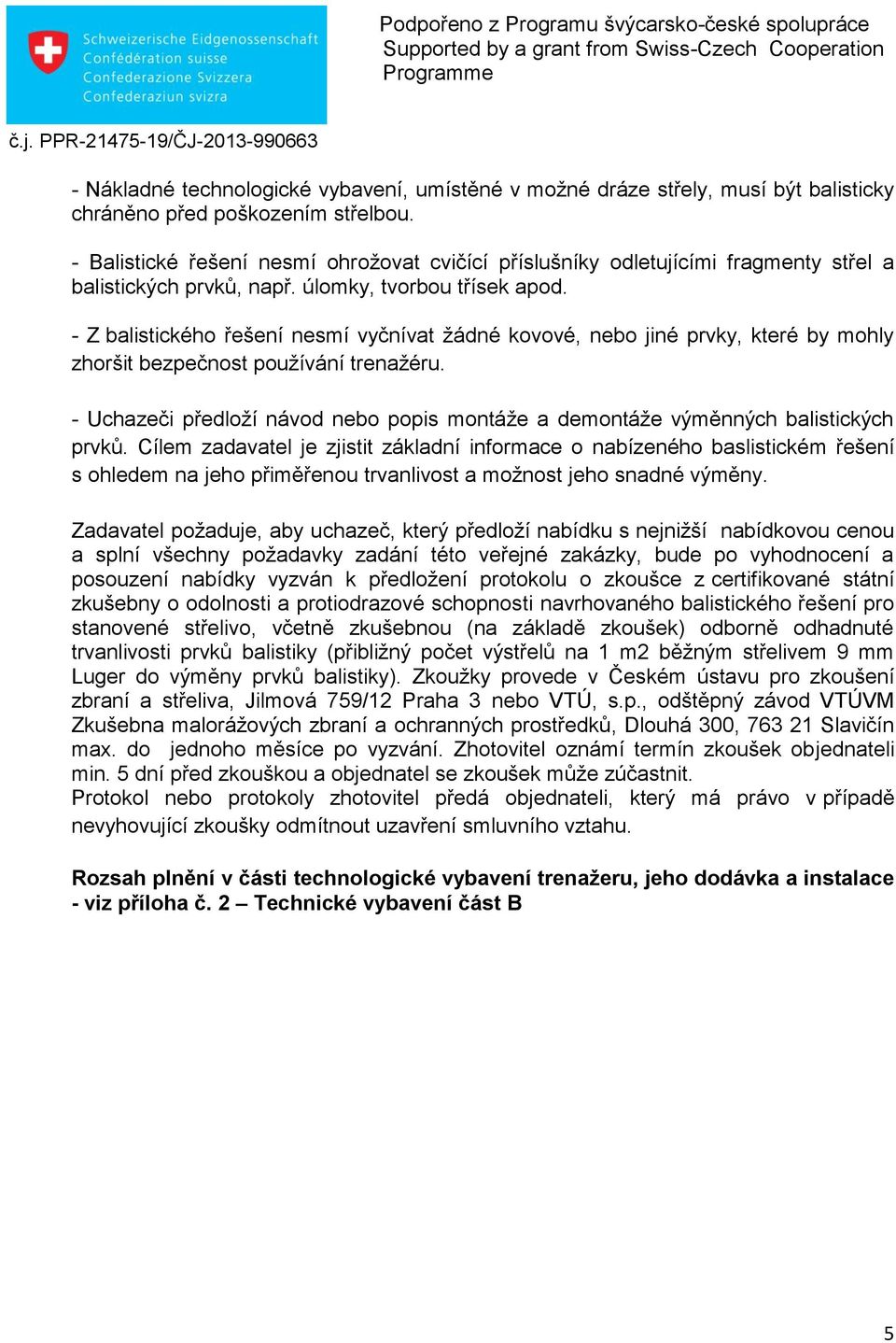 - Z balistického řešení nesmí vyčnívat žádné kovové, nebo jiné prvky, které by mohly zhoršit bezpečnost používání trenažéru.